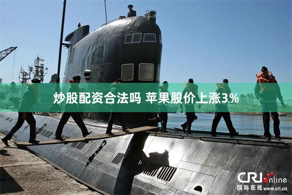 炒股配资合法吗 苹果股价上涨3%