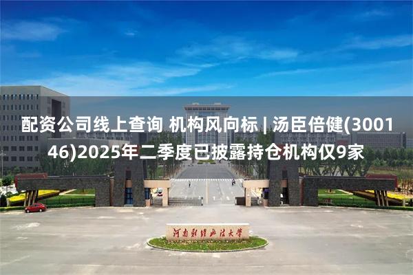 配资公司线上查询 机构风向标 | 汤臣倍健(300146)2025年二季度已披露持仓机构仅9家