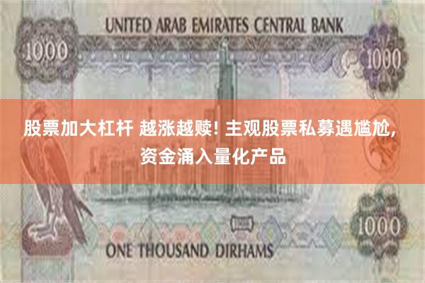 股票加大杠杆 越涨越赎! 主观股票私募遇尴尬, 资金涌入量化产品