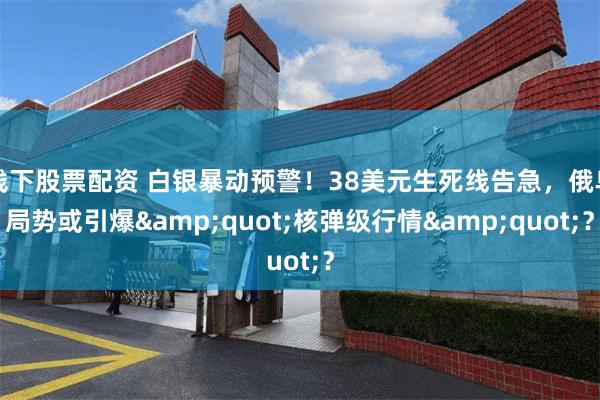 线下股票配资 白银暴动预警！38美元生死线告急，俄乌局势或引爆&quot;核弹级行情&quot;？