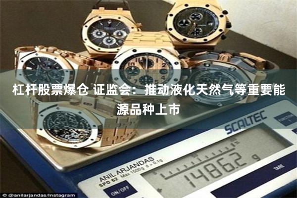 杠杆股票爆仓 证监会：推动液化天然气等重要能源品种上市