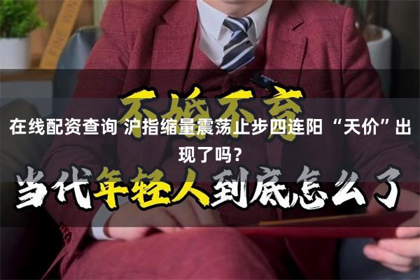在线配资查询 沪指缩量震荡止步四连阳 “天价”出现了吗?