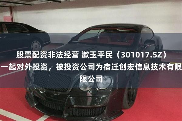 股票配资非法经营 漱玉平民（301017.SZ）新增一起对外投资，被投资公司为宿迁创宏信息技术有限公司