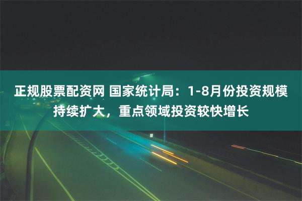 正规股票配资网 国家统计局：1-8月份投资规模持续扩大，重点领域投资较快增长