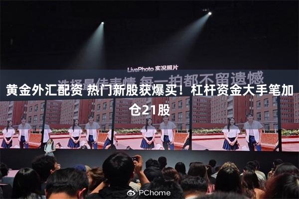 黄金外汇配资 热门新股获爆买！杠杆资金大手笔加仓21股